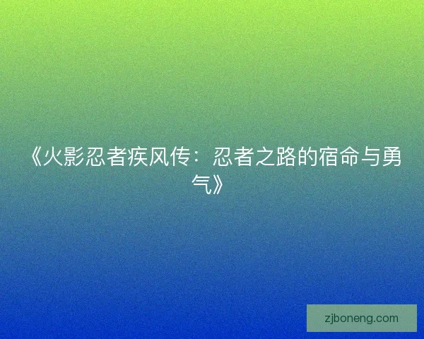 《火影忍者疾风传：忍者之路的宿命与勇气》