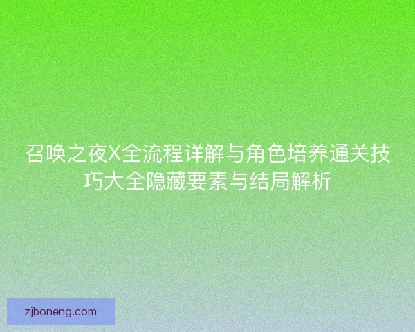 召唤之夜X全流程详解与角色培养通关技巧大全隐藏要素与结局解析