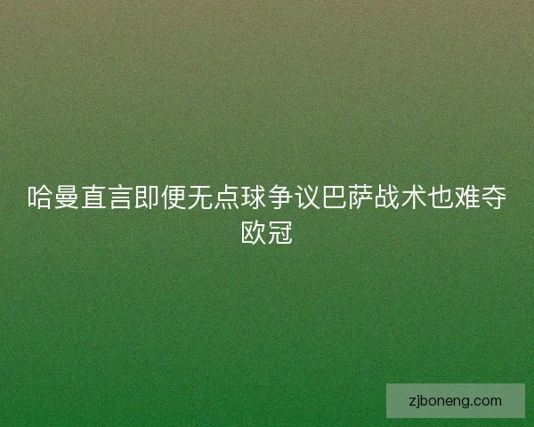 哈曼直言即便无点球争议巴萨战术也难夺欧冠